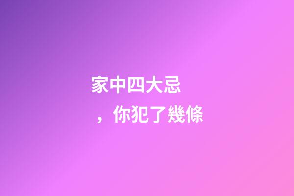 家中四大忌，你犯了幾條
